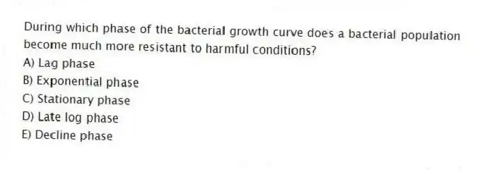 During which phase of the bacterial growth curve does a bacterial population become much more resistant to harmful conditions?
A) Lag phase
B) Exponential phase
C) Stationary phase
D) Late log phase
E) Decline phase