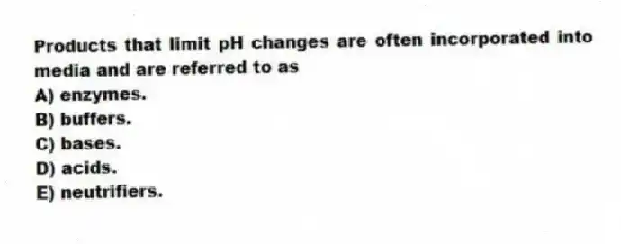 Products that limit pH changes are often incorporated into media and are referred to as
A) enzymes.
B) buffers.
C) bases.
D) acids.
E) neutrifiers.