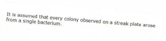 It is assumed that every colony observed on a streak plate arose from a single bacterium.