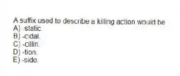 A suffix used to describe a killing action would be
A) -static.
B) -cidal.
C) -cillin.
D) -tion.
E) -side.