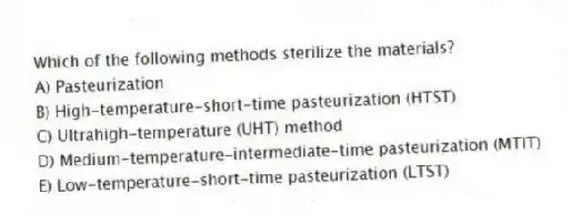 Which of the following methods sterilize the materials?
A) Pasteurization
B) High-temperature-short-time pasteurization (HTST)
C) Ultrahigh-temperature (UHT) method
D) Medium-temperature-intermediate-time pasteurization (MTIT)
E) Low-temperature-short-time pasteurization (LTST)
