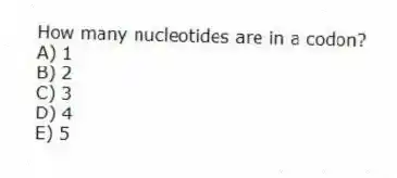 How many nucleotides are in a codon?
A) 1
B) 2
C) 3
D) 4
E) 5