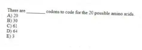 There are ________ codons to code for the 20 possible amino acids.
A) 20
B) 30
C) 61
D) 64
E) 3