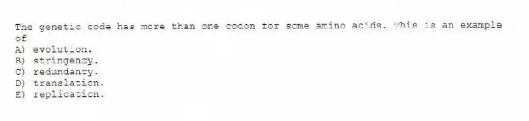 The genetic code has more than one codon for some amino acids. This is an example of
A) evolution.
B) stringency.
C) redundancy.
D) translation.
E) replication.