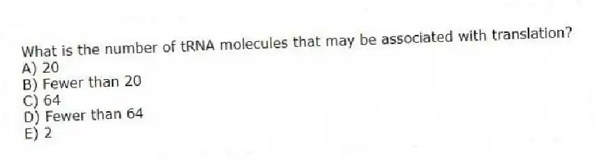 What is the number of tRNA molecules that may be associated with translation?
A) 20
B) Fewer than 20
C) 64
D) Fewer than 64
E) 2