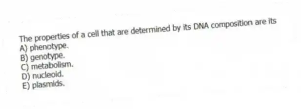 The properties of a cell that are determined by its DNA composition are its
A) phenotype.
B) genotype.
C) metabolism.
D) nucleoid.
E) plasmids.