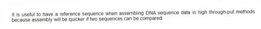 It is useful to have a reference sequence when assembling DNA sequence data in high through-put methods because assembly will be quicker if two sequences can be compared.