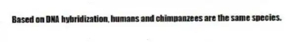Based on DNA hybridization, humans and chimpanzees are the same species.