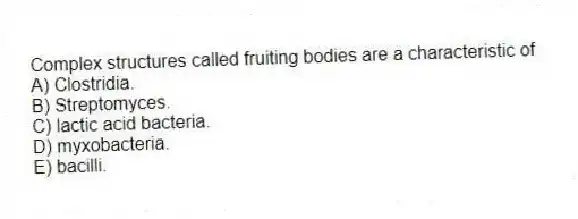 Complex structures called fruiting bodies are a characteristic of
A) Clostridia.
B) Streptomyces.
C) lactic acid bacteria.
D) myxobacteria.
E) bacilli.