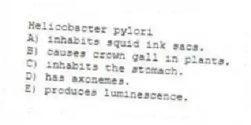 Helicobacter pylori
A) inhabits squid ink sacs.
B) causes crown gall in plants.
C) inhabits the stomach.
D) has axonemes.
E) produces luminescence.