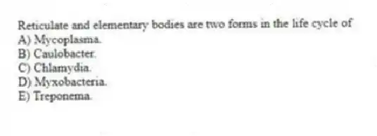 Reticulate and elementary bodies are two forms in the life cycle of
A) Mycoplasma.
B) Caulobacter.
C) Chlamydia.
D) Myxobacteria.
E) Treponema.