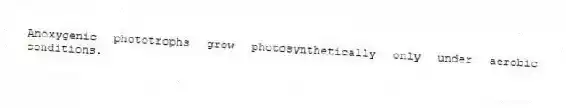 Anoxygenic phototrophs grow photosynthetically only under aerobic conditions.
