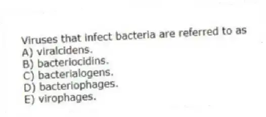 Viruses that infect bacteria are referred to as
A) viralcidens.
B) bacteriocidins.
C) bacterialogens.
D) bacteriophages.
E) virophages.