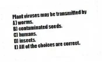 Plant viruses may be transmitted by
A) worms.
B) contaminated seeds.
C) humans.
D) insects.
E) All of the choices are correct.