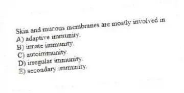 Skin and mucous membranes are mostly involved in
A) adaptive immunity.
B) innate immunity.
C) autoimmunity.
D) irregular immunity.
E) secondary immunity.