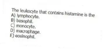 The leukocyte that contains histamine is the
A) lymphocyte.
B) basophil.
C) monocyte.
D) macrophage.
E) eosinophil.