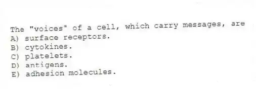 The "voices" of a cell, which carry messages, are
A) surface receptors.
B) cytokines.
C) platelets.
D) antigens.
E) adhesion molecules.