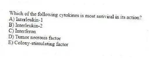 Which of the following cytokines is most antiviral in its action?
A) Interleukin-1
B) Interleukin-2
C) Interferon
D) Tumor necrosis factor
E) Colony-stimulating factor