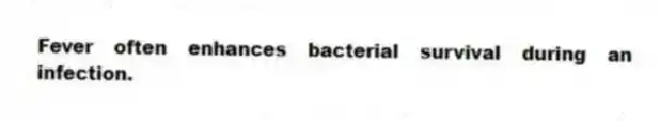 Fever often enhances bacterial survival during an infection.