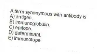 A term synonymous with antibody is
A) antigen.
B) immunoglobulin.
C) epitope.
D) determinant.
E) immunotope.