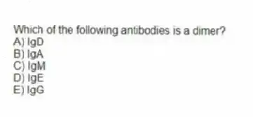 Which of the following antibodies is a dimer?
A) IgD
B) IgA
C) IgM
D) IgE
E) IgG