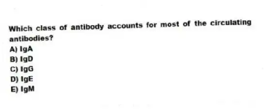 Which class of antibody accounts for most of the circulating antibodies?
A) IgA
B) IgD
C) IgG
D) IgE
E) IgM