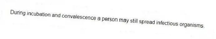 During incubation and convalescence a person may still spread infectious organisms.