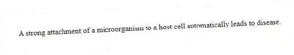 A strong attachment of a microorganism to a host cell automatically leads to disease.