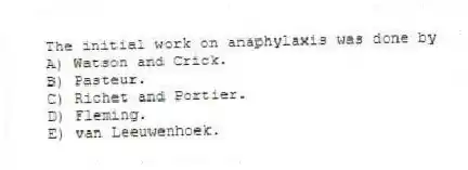The initial work on anaphylaxis was done by
A) Watson and Crick.
B) Pasteur.
C) Richet and Portier.
D) Fleming.
E) van Leeuwenhoek.