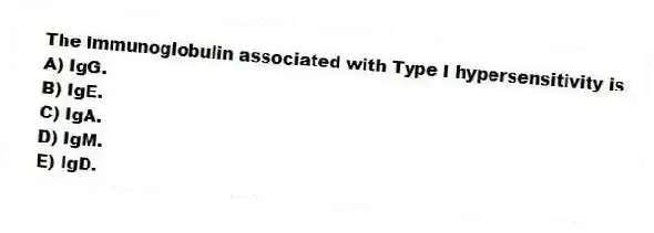 The immunoglobulin associated with Type I hypersensitivity is
A) IgG.
B) IgE.
C) IgA.
D) IgM.
E) IgD.