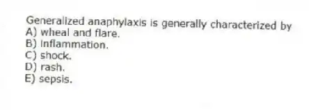 Generalized anaphylaxis is generally characterized by
A) wheal and flare.
B) inflammation.
C) shock.
D) rash.
E) sepsis.