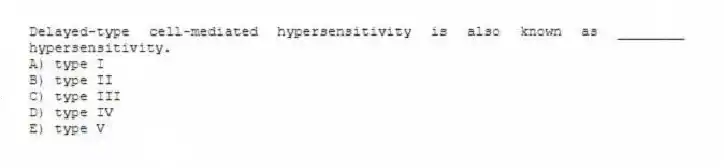 Delayed-type cell-mediated hypersensitivity is also known as ________ hypersensitivity.
A) type I
B) type II
C) type III
D) type IV
E) type V