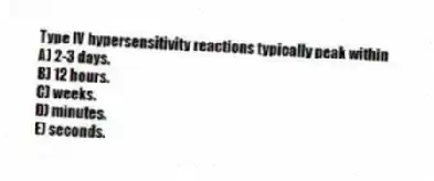 Type IV hypersensitivity reactions typically peak within
A) 2-3 days.
B) 12 hours.
C) weeks.
D) minutes.
E) seconds.