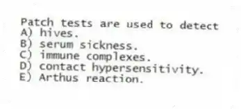 Patch tests are used to detect
A) hives.
B) serum sickness.
C) immune complexes.
D) contact hypersensitivity.
E) Arthus reaction.