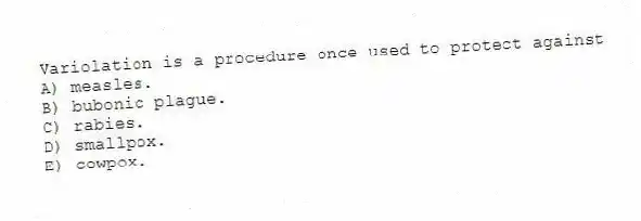 Variolation is a procedure once used to protect against
A) measles.
B) bubonic plague.
C) rabies.
D) smallpox.
E) cowpox.