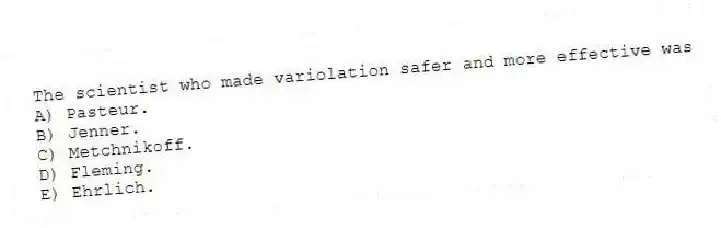 The scientist who made variolation safer and more effective was
A) Pasteur.
B) Jenner.
C) Metchnikoff.
D) Fleming.
E) Ehrlich.