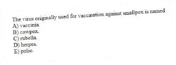 The virus originally used for vaccination against smallpox is named
A) vaccinia.
B) cowpox.
C) rubella.
D) herpes.
E) polio.