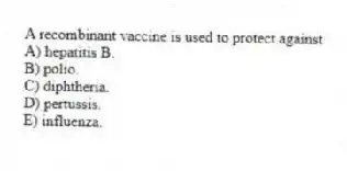 A recombinant vaccine is used to protect against
A) hepatitis B.
B) polio.
C) diphtheria.
D) pertussis.
E) influenza.