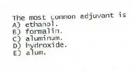 The most common adjuvant is
A) ethanol.
B) formalin.
C) aluminum.
D) hydroxide.
E) alum.