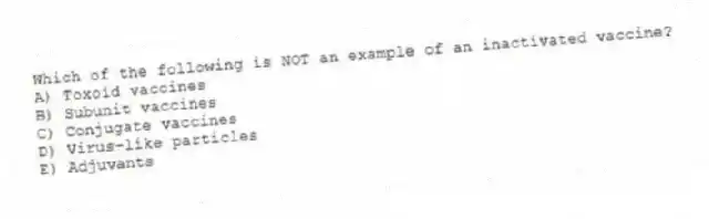 Which of the following is NOT an example of an inactivated vaccine?
A) Toxoid vaccines
B) Subunit vaccines
C) Conjugate vaccines
D) Virus-like particles
E) Adjuvants