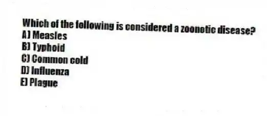 Which of the following is considered a zoonotic disease?
A) Measles
B) Typhoid
C) Common cold
D) Influenza
E) Plague