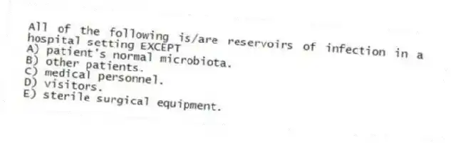 All of the following is/are reservoirs of infection in a hospital setting EXCEPT
A) patient's normal microbiota.
B) other patients.
C) medical personnel.
D) visitors.
E) sterile surgical equipment.