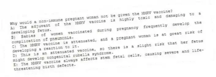 Why would a non-immune pregnant woman not be given the MMRV vaccine?
A) The adjuvant of the MMRV vaccine is highly toxic and damaging to a developing fetus.
B) Babies of women vaccinated during pregnancy frequently develop the complication of pneumonia.
C) The MMRV vaccine is attenuated, and a pregnant woman is at great risk of developing a reaction to it.
D) This is an attenuated vaccine, so there is a slight risk that her fetus might develop congenital rubella syndrome.
E) The MMRV vaccine always affects stem fetal cells, causing severe and life-threatening birth defects.
