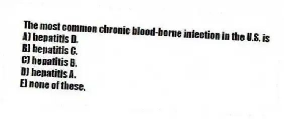 The most common chronic blood-borne infection in the U.S. is
A) hepatitis D.
B) hepatitis C.
C) hepatitis B.
D) hepatitis A.
E) none of these.