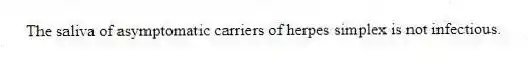 The saliva of asymptomatic carriers of herpes simplex is not infectious.