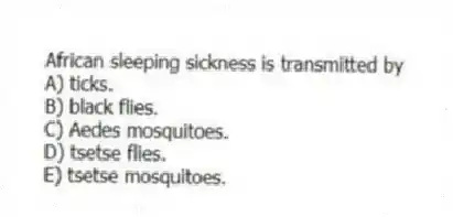 African sleeping sickness is transmitted by
A) ticks.
B) black flies.
C) Aedes mosquitoes.
D) tsetse flies.
E) tsetse mosquitoes.