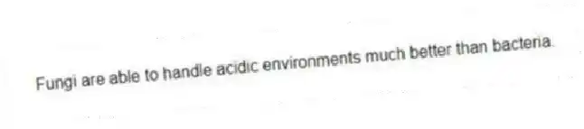 Fungi are able to handle acidic environments much better than bacteria.
