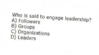 Who is said to engage leadership?
A) Followers
B) Groups
C) Organizations
D) Leaders