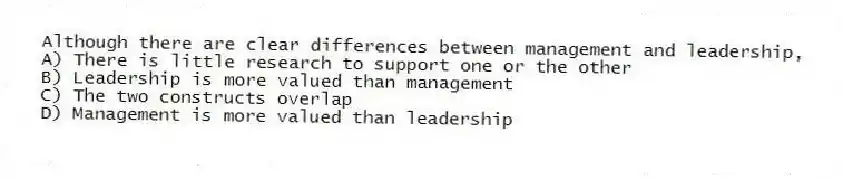 Although there are clear differences between management and leadership,
A) There is little research to support one or the other
B) Leadership is more valued than management
C) The two constructs overlap
D) Management is more valued than leadership