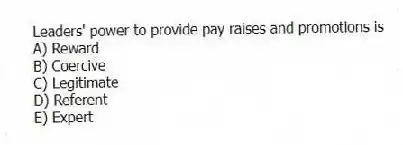Leaders' power to provide pay raises and promotions is
A) Reward
B) Coercive
C) Legitimate
D) Referent
E) Expert